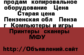 продам  копировальное оборудование › Цена ­ 4 000 › Старая цена ­ 4 000 - Пензенская обл., Пенза г. Компьютеры и игры » Принтеры, сканеры, МФУ   